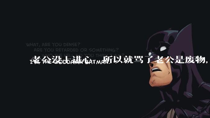 老公没上进心，所以就骂了老公是废物，窝囊废，他很生气。怎么办？