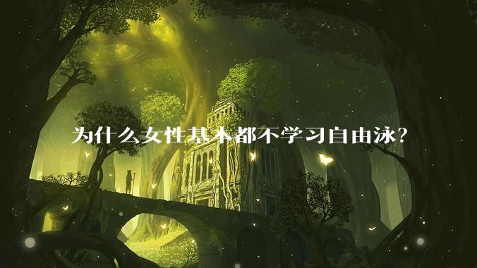 为什么女性基本都不学习自由泳？