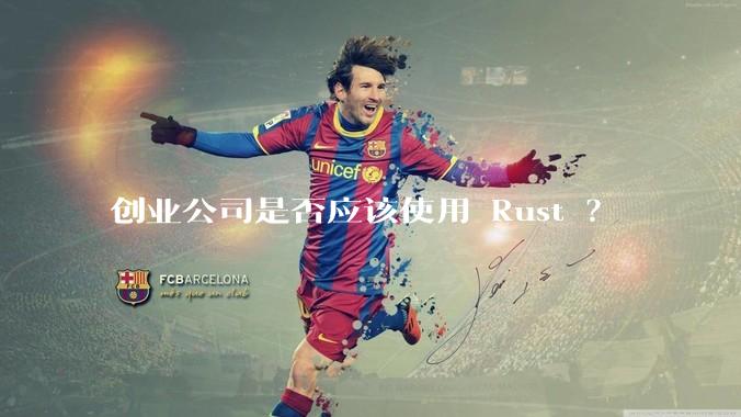 创业公司是否应该使用 Rust ？