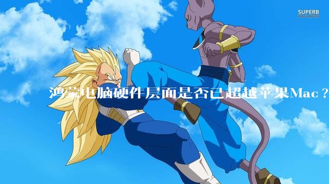 鸿蒙电脑硬件层面是否已超越苹果Mac?