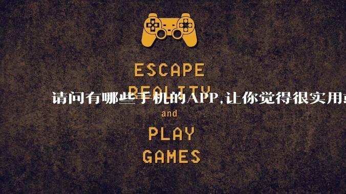 请问有哪些手机的APP,让你觉得很实用或很有趣？