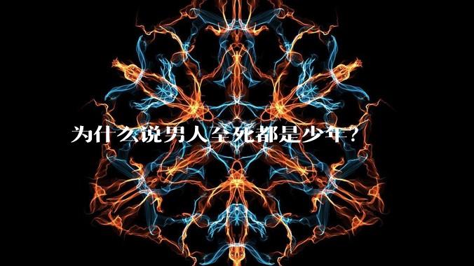 为什么说男人至死都是少年？