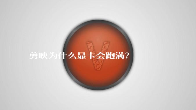 剪映为什么显卡会跑满？