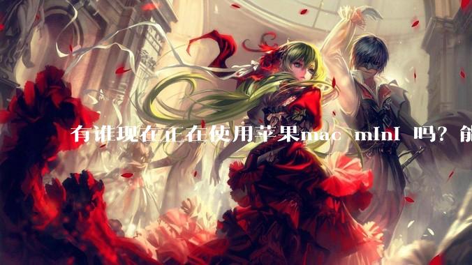 有谁现在正在使用苹果mac mini 吗？能分享一下使用感受不？