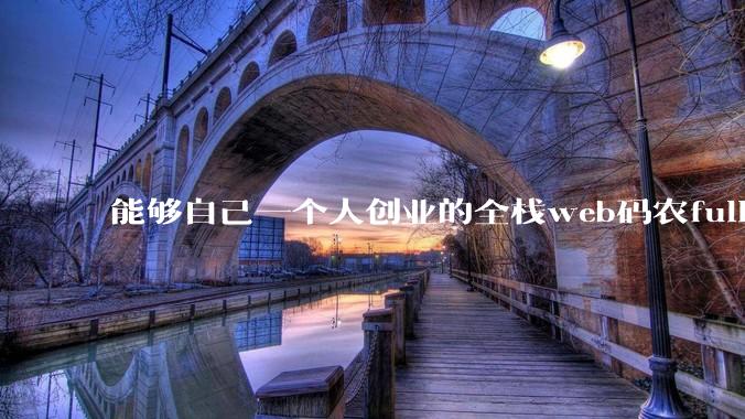 能够自己一个人创业的全栈web码农fullstack developer要会哪些技术？