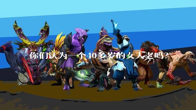 你们认为一个40多岁的女人老吗？
