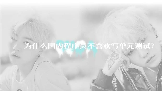 为什么国内程序员不喜欢写单元测试？