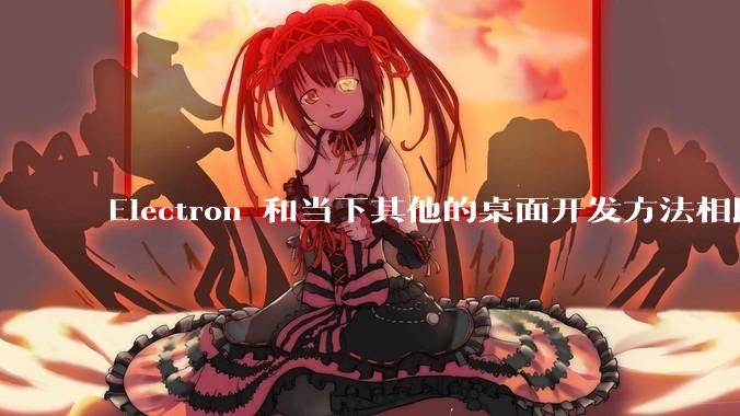 Electron 和当下其他的桌面开发方法相比如何？