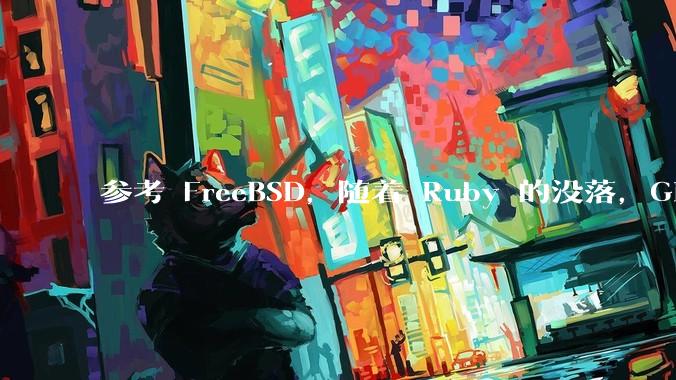 参考 FreeBSD，随着 Ruby 的没落，GitHub、GitLab 是否会去 Ruby 化？