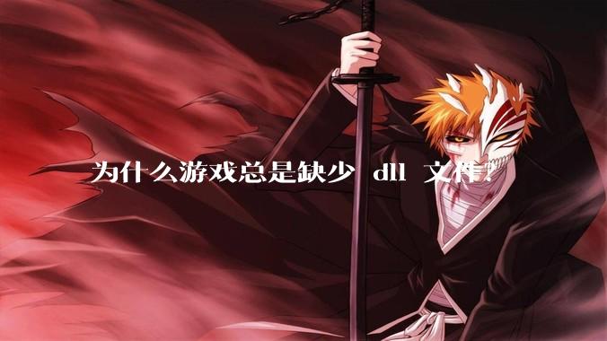 为什么游戏总是缺少 dll 文件？
