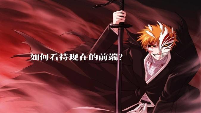 如何看待现在的前端？