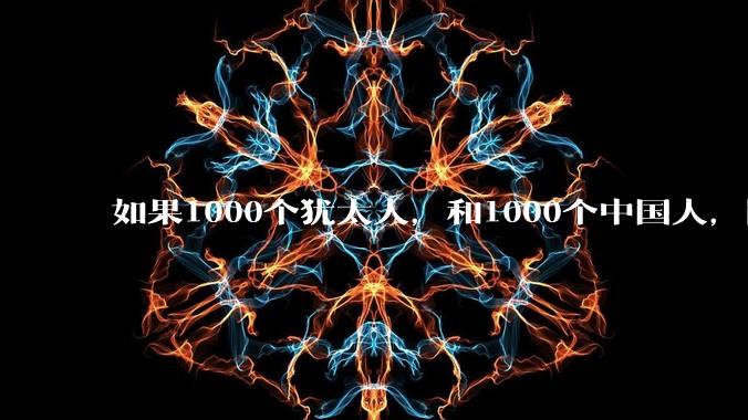 如果1000个犹太人，和1000个中国人，同时在一块地殖民，谁能赢？