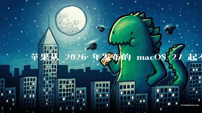 苹果从 2026 年发布的 macOS 27 起不再兼容任何 Intel Macs，这背后原因有哪些？