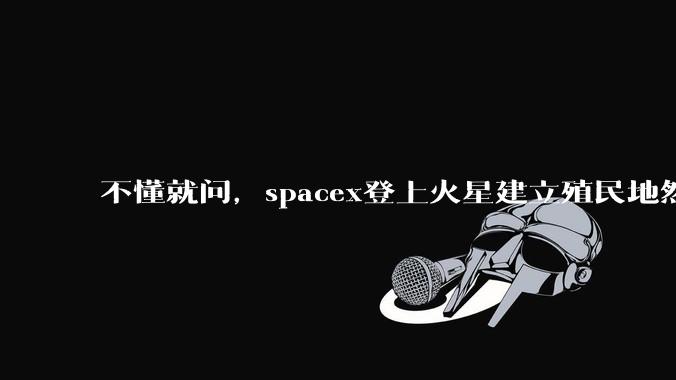 不懂就问，spacex登上火星建立殖民地然后会有什么商业价值吗，***矿还是干什么？