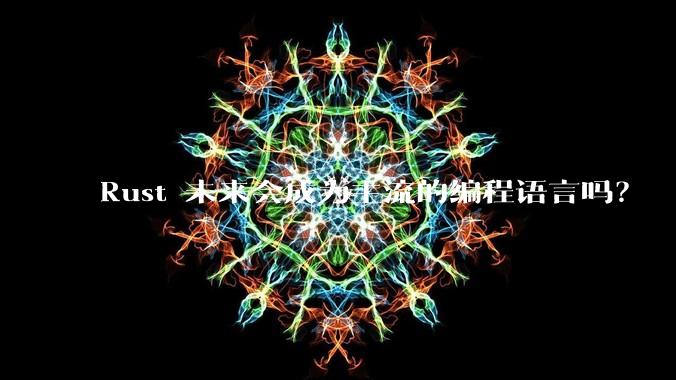 Rust 未来会成为主流的编程语言吗？