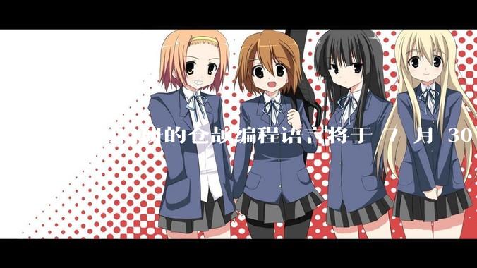 华为自研的仓颉编程语言将于 7 月 30 日开源，这款语言将如何影响未来的开发趋势？